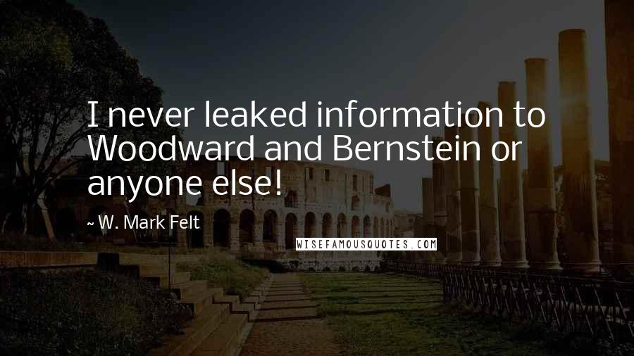 W. Mark Felt Quotes: I never leaked information to Woodward and Bernstein or anyone else!