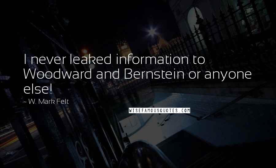 W. Mark Felt Quotes: I never leaked information to Woodward and Bernstein or anyone else!