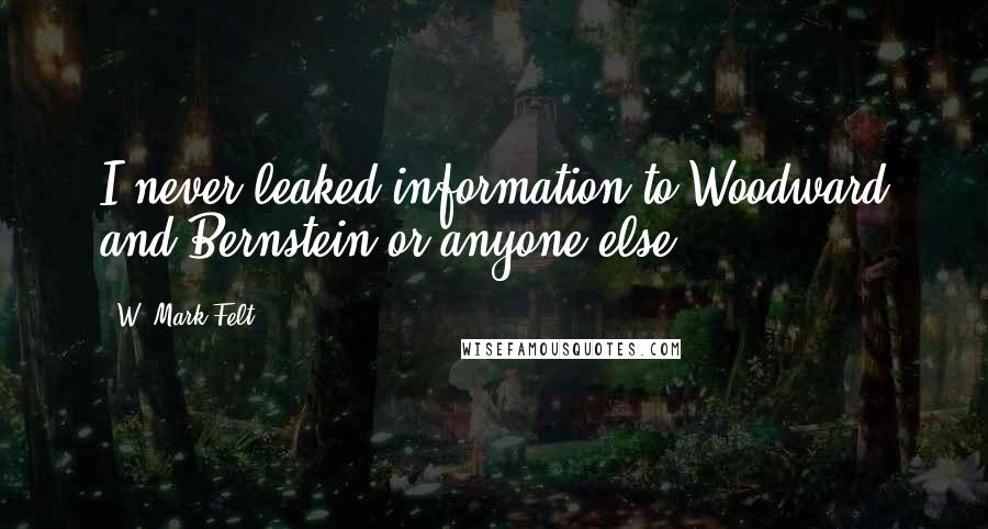 W. Mark Felt Quotes: I never leaked information to Woodward and Bernstein or anyone else!