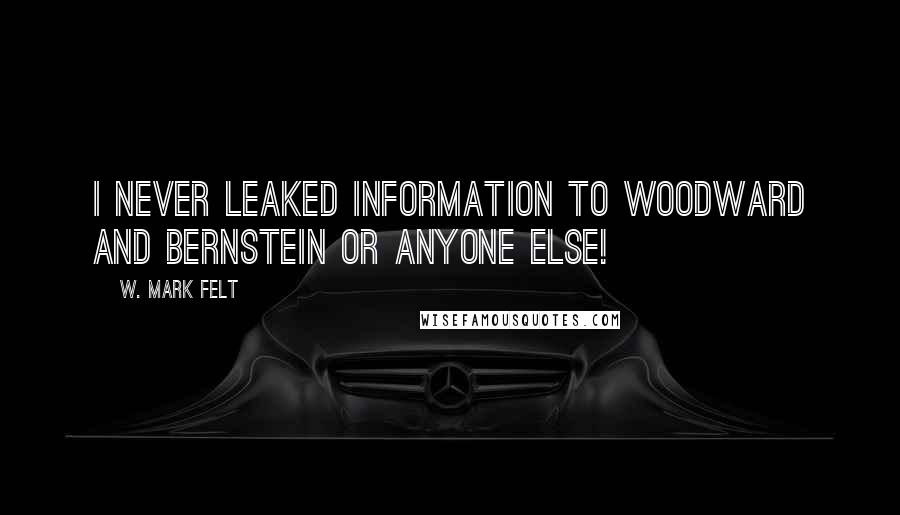 W. Mark Felt Quotes: I never leaked information to Woodward and Bernstein or anyone else!