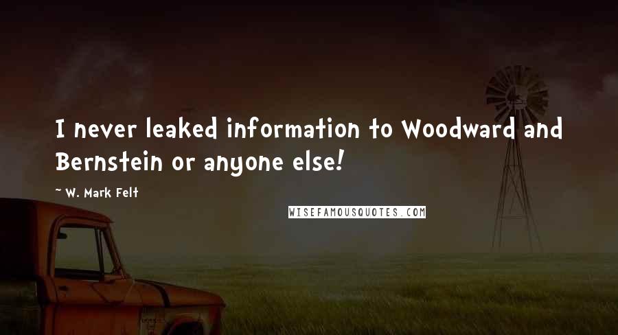 W. Mark Felt Quotes: I never leaked information to Woodward and Bernstein or anyone else!