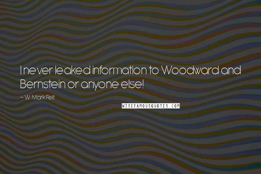 W. Mark Felt Quotes: I never leaked information to Woodward and Bernstein or anyone else!