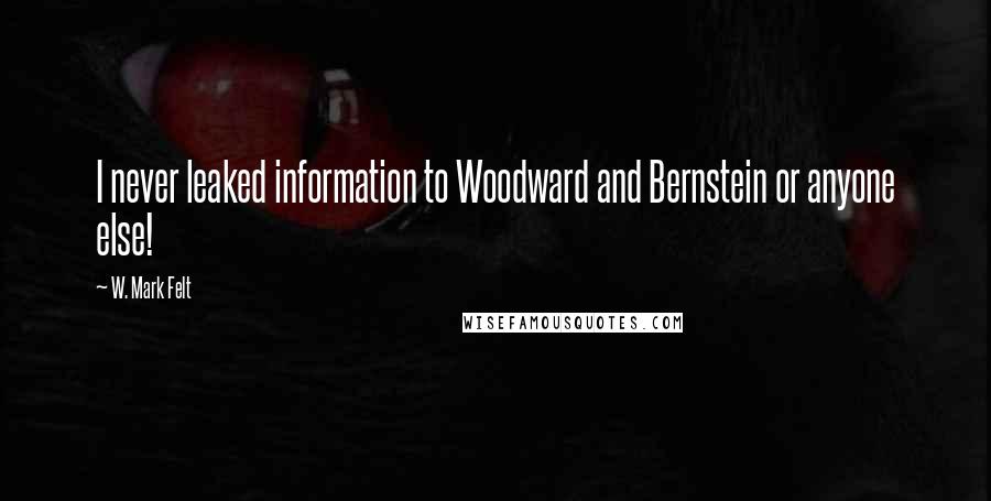 W. Mark Felt Quotes: I never leaked information to Woodward and Bernstein or anyone else!