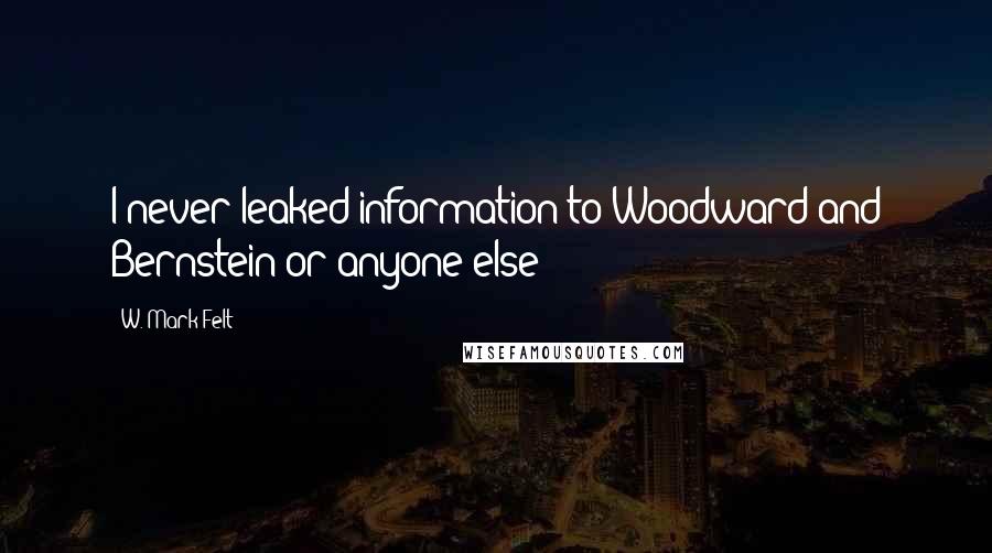 W. Mark Felt Quotes: I never leaked information to Woodward and Bernstein or anyone else!