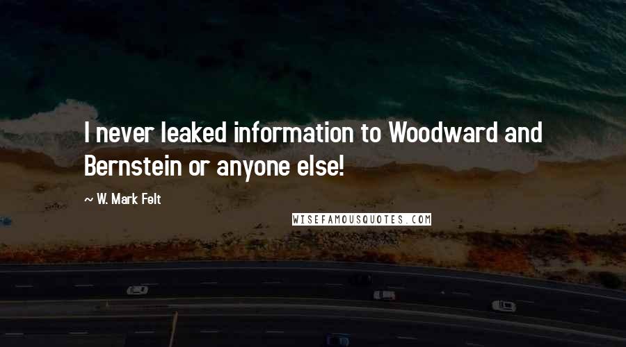 W. Mark Felt Quotes: I never leaked information to Woodward and Bernstein or anyone else!