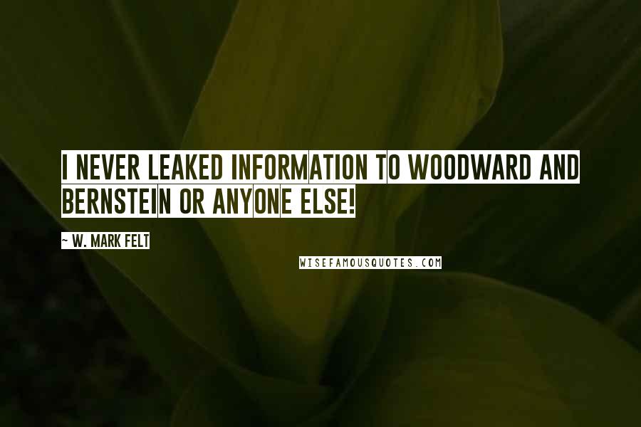 W. Mark Felt Quotes: I never leaked information to Woodward and Bernstein or anyone else!