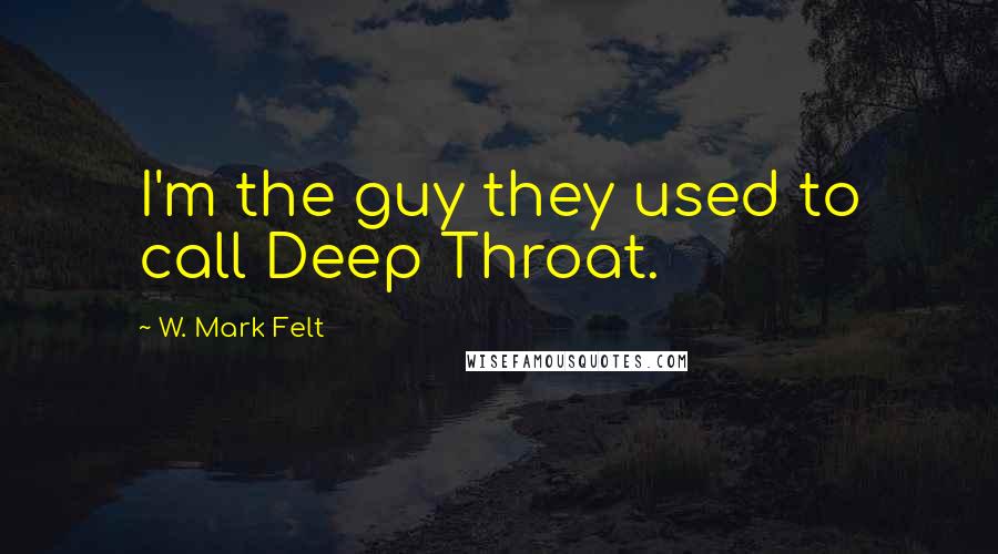 W. Mark Felt Quotes: I'm the guy they used to call Deep Throat.