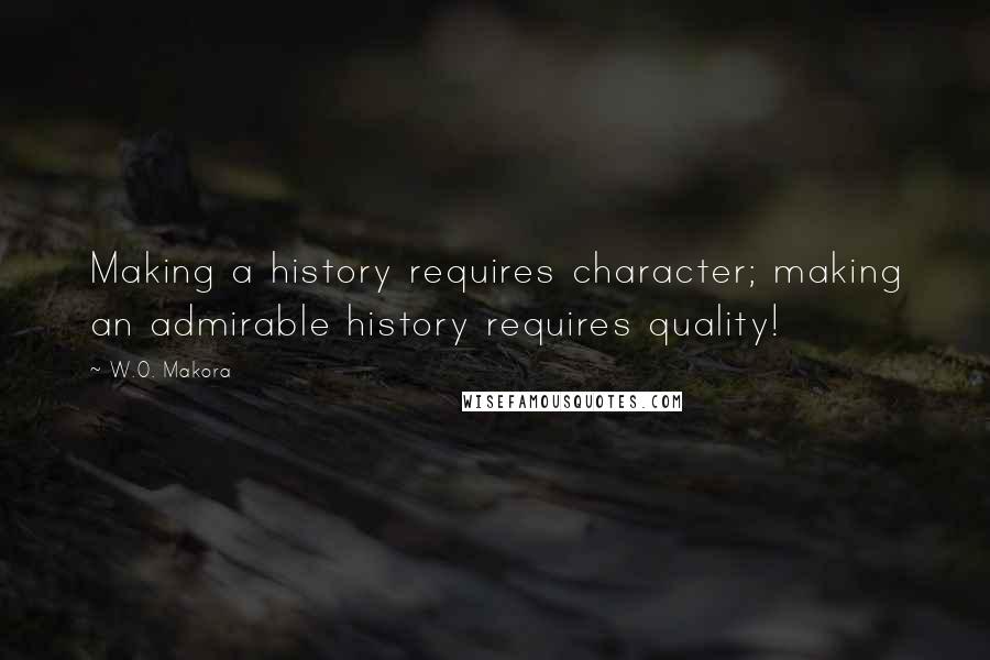 W.O. Makora Quotes: Making a history requires character; making an admirable history requires quality!