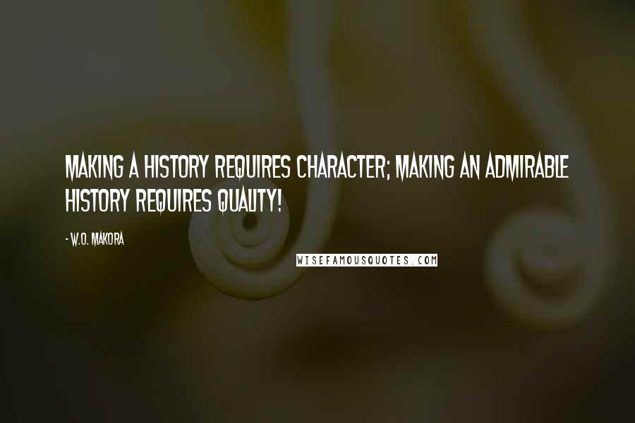 W.O. Makora Quotes: Making a history requires character; making an admirable history requires quality!