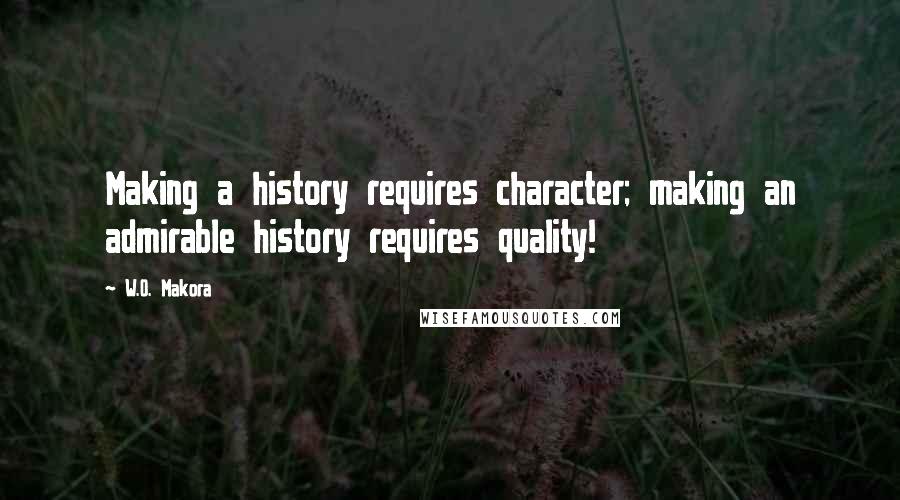 W.O. Makora Quotes: Making a history requires character; making an admirable history requires quality!