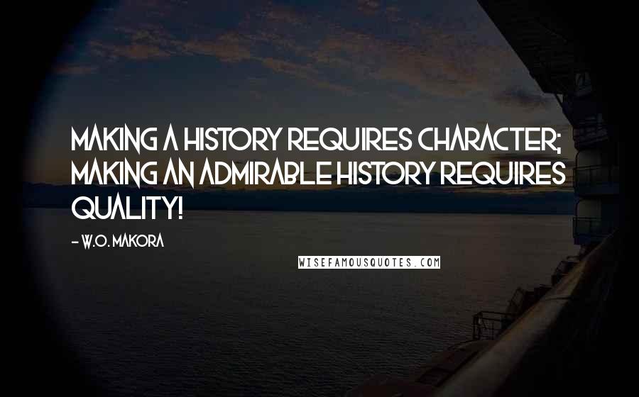 W.O. Makora Quotes: Making a history requires character; making an admirable history requires quality!