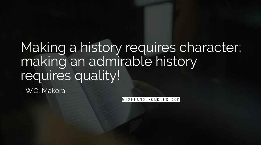 W.O. Makora Quotes: Making a history requires character; making an admirable history requires quality!