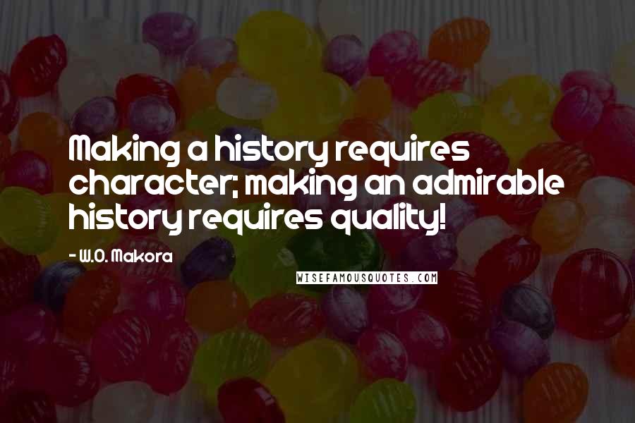 W.O. Makora Quotes: Making a history requires character; making an admirable history requires quality!