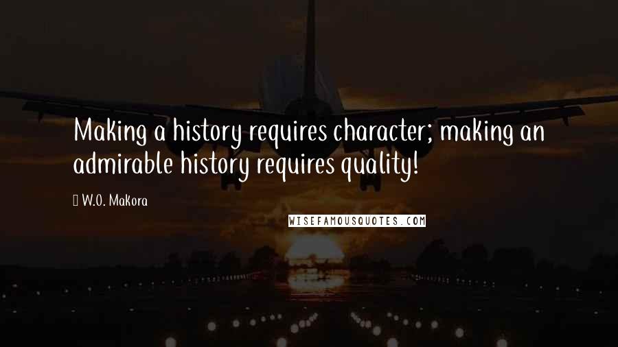W.O. Makora Quotes: Making a history requires character; making an admirable history requires quality!