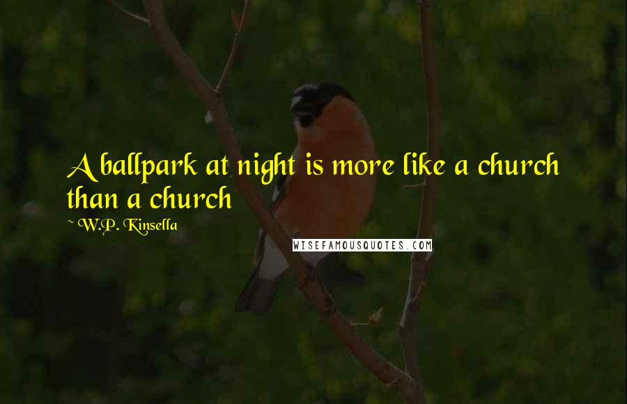 W.P. Kinsella Quotes: A ballpark at night is more like a church than a church