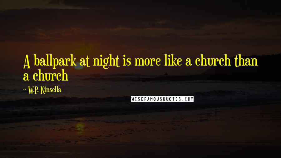 W.P. Kinsella Quotes: A ballpark at night is more like a church than a church