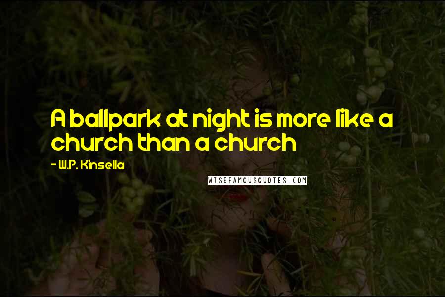 W.P. Kinsella Quotes: A ballpark at night is more like a church than a church