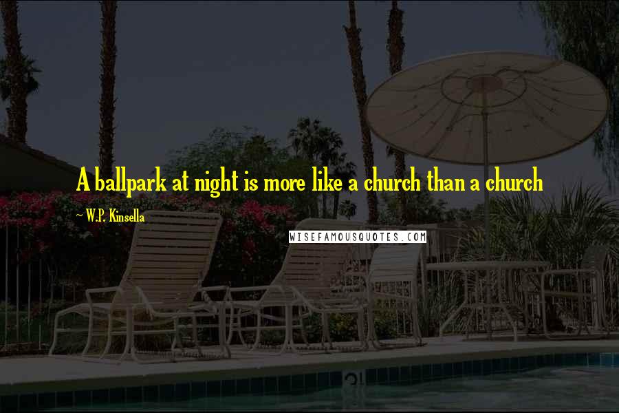 W.P. Kinsella Quotes: A ballpark at night is more like a church than a church