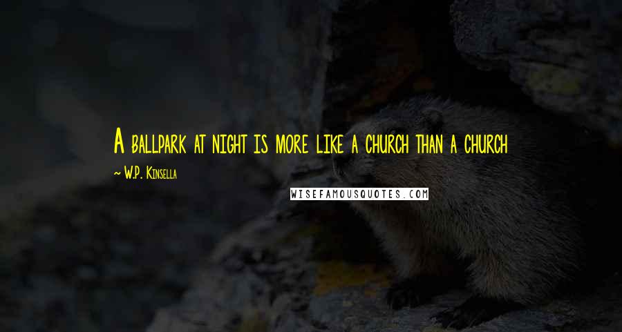 W.P. Kinsella Quotes: A ballpark at night is more like a church than a church