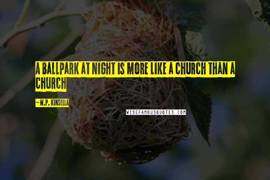 W.P. Kinsella Quotes: A ballpark at night is more like a church than a church