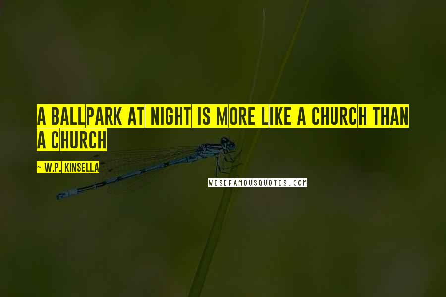 W.P. Kinsella Quotes: A ballpark at night is more like a church than a church