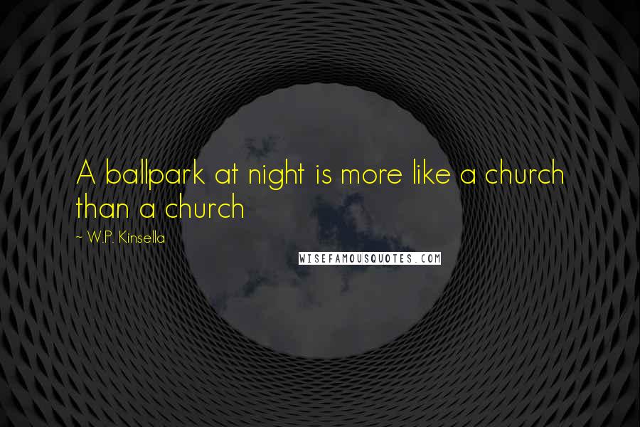 W.P. Kinsella Quotes: A ballpark at night is more like a church than a church