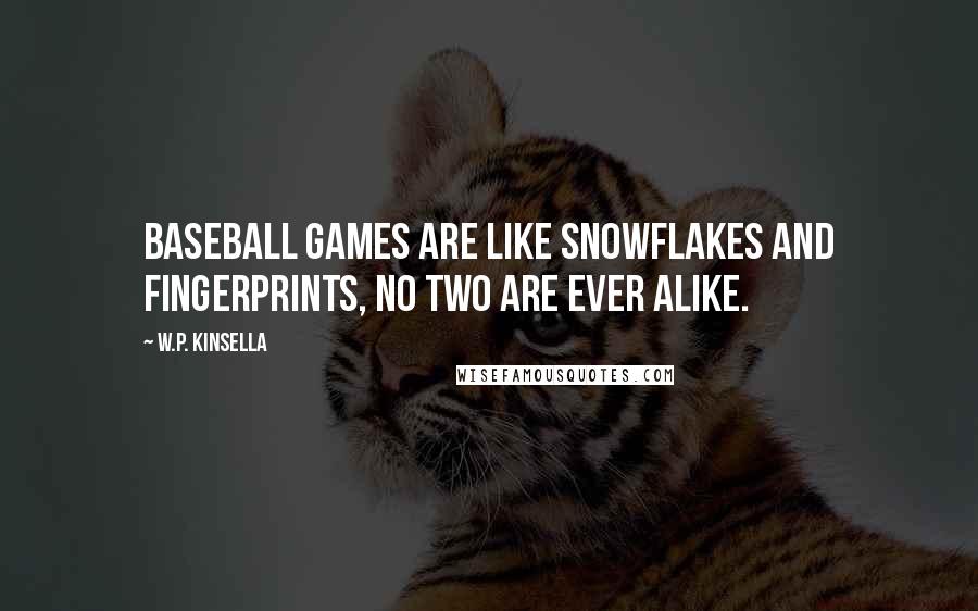 W.P. Kinsella Quotes: Baseball games are like snowflakes and fingerprints, no two are ever alike.