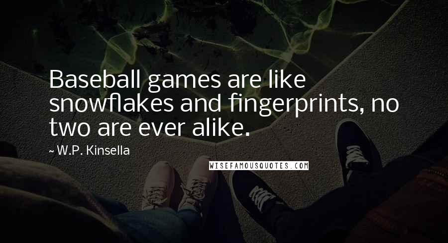 W.P. Kinsella Quotes: Baseball games are like snowflakes and fingerprints, no two are ever alike.