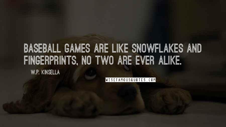 W.P. Kinsella Quotes: Baseball games are like snowflakes and fingerprints, no two are ever alike.