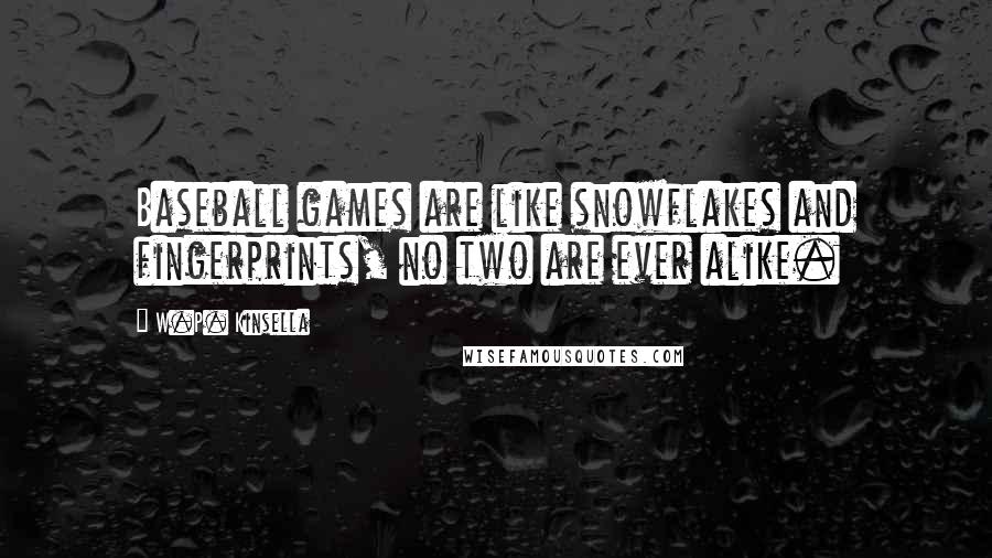 W.P. Kinsella Quotes: Baseball games are like snowflakes and fingerprints, no two are ever alike.