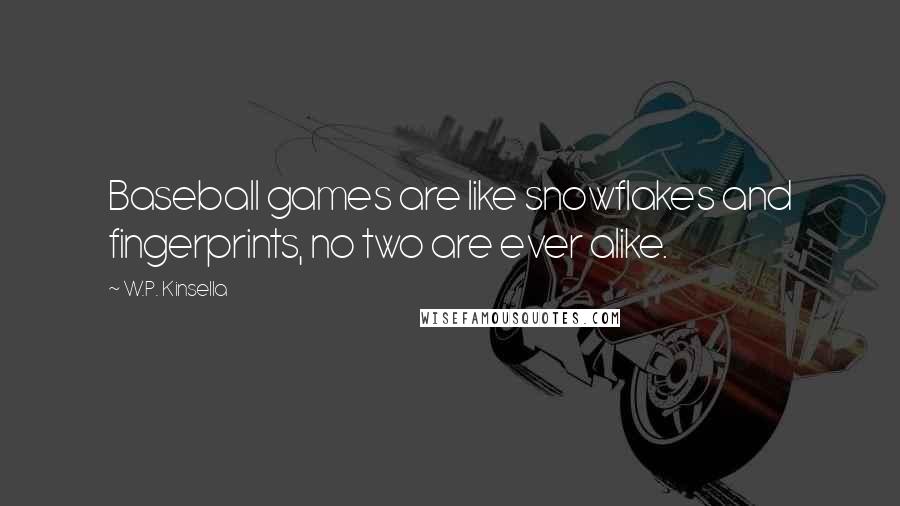 W.P. Kinsella Quotes: Baseball games are like snowflakes and fingerprints, no two are ever alike.