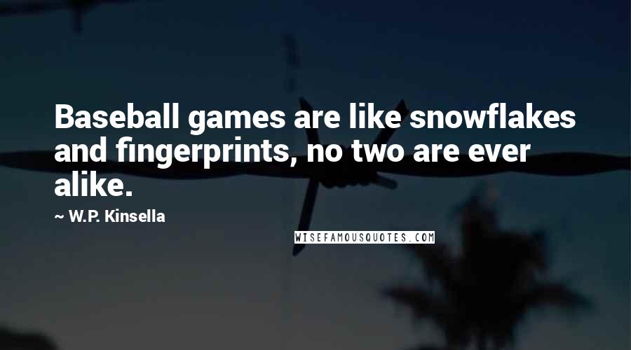 W.P. Kinsella Quotes: Baseball games are like snowflakes and fingerprints, no two are ever alike.