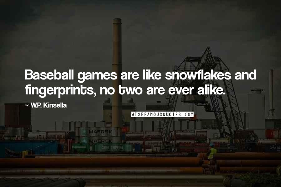 W.P. Kinsella Quotes: Baseball games are like snowflakes and fingerprints, no two are ever alike.