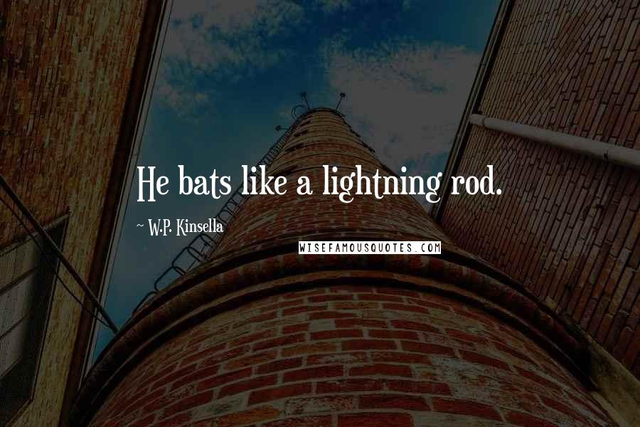 W.P. Kinsella Quotes: He bats like a lightning rod.