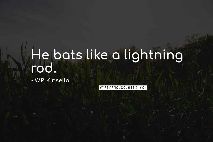 W.P. Kinsella Quotes: He bats like a lightning rod.