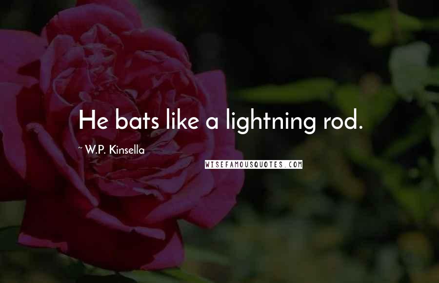 W.P. Kinsella Quotes: He bats like a lightning rod.