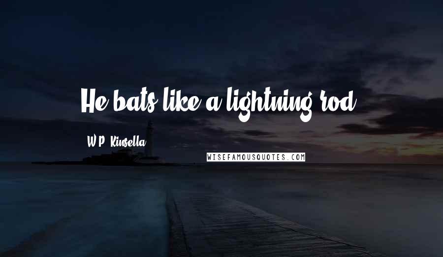 W.P. Kinsella Quotes: He bats like a lightning rod.