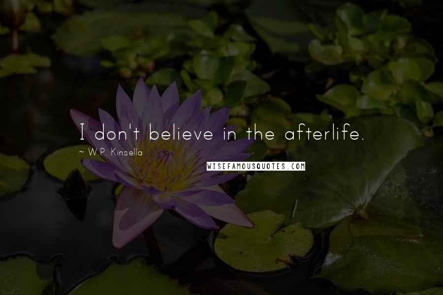 W.P. Kinsella Quotes: I don't believe in the afterlife.