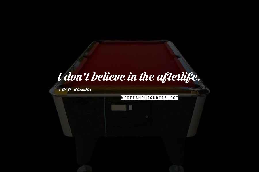 W.P. Kinsella Quotes: I don't believe in the afterlife.