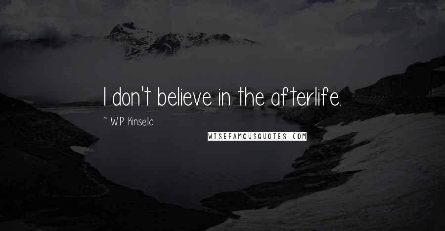W.P. Kinsella Quotes: I don't believe in the afterlife.