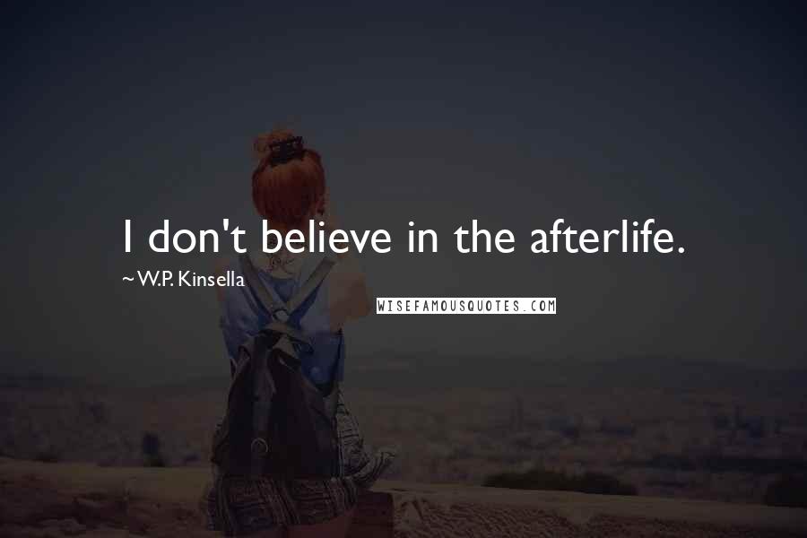 W.P. Kinsella Quotes: I don't believe in the afterlife.