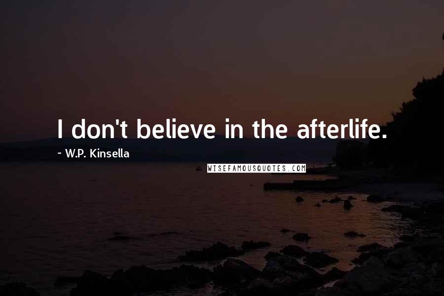 W.P. Kinsella Quotes: I don't believe in the afterlife.