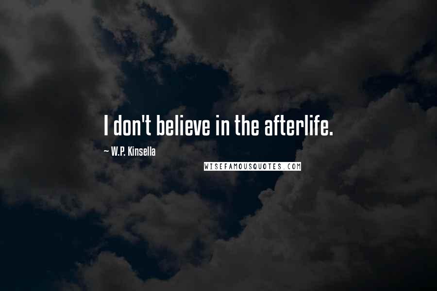 W.P. Kinsella Quotes: I don't believe in the afterlife.