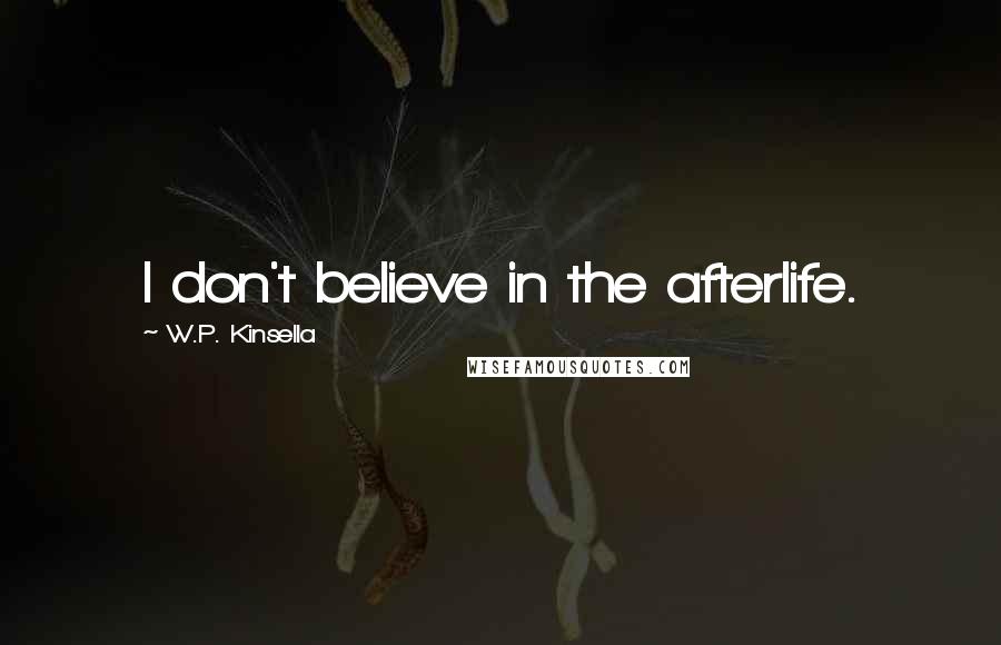 W.P. Kinsella Quotes: I don't believe in the afterlife.