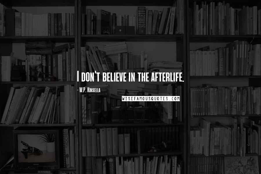 W.P. Kinsella Quotes: I don't believe in the afterlife.