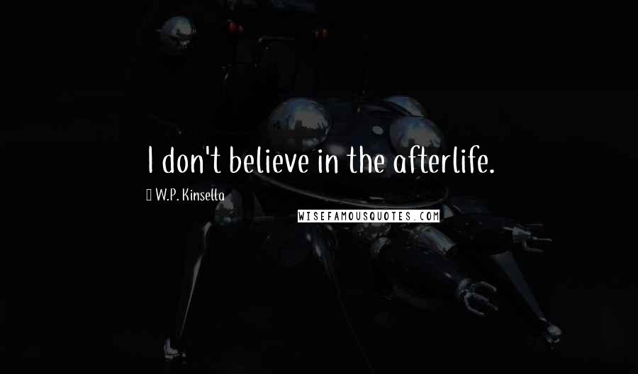 W.P. Kinsella Quotes: I don't believe in the afterlife.