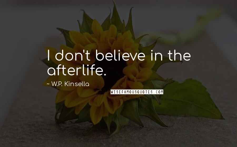 W.P. Kinsella Quotes: I don't believe in the afterlife.