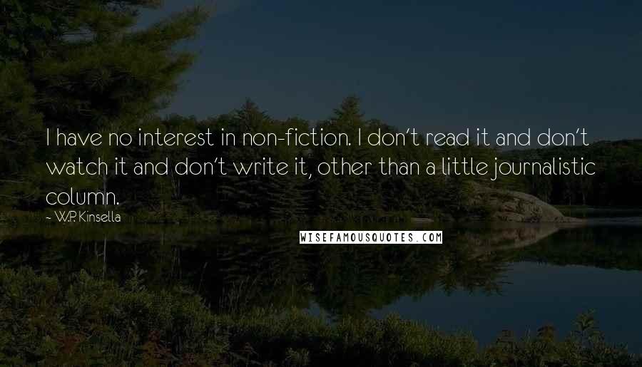 W.P. Kinsella Quotes: I have no interest in non-fiction. I don't read it and don't watch it and don't write it, other than a little journalistic column.