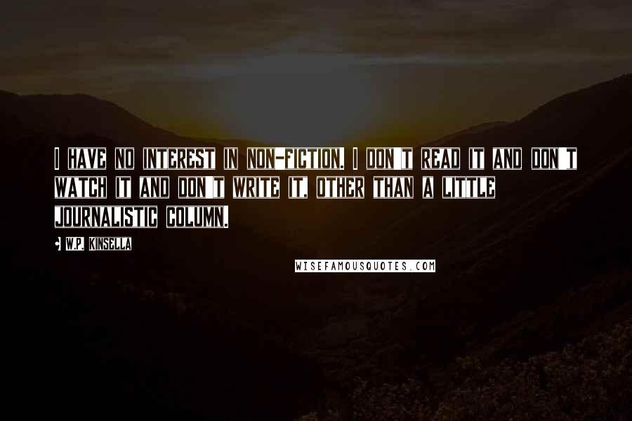 W.P. Kinsella Quotes: I have no interest in non-fiction. I don't read it and don't watch it and don't write it, other than a little journalistic column.
