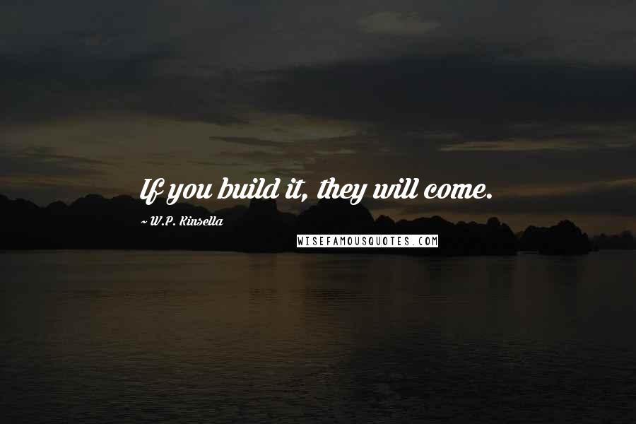 W.P. Kinsella Quotes: If you build it, they will come.